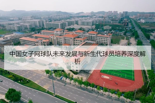 中国女子网球队未来发展与新生代球员培养深度解析